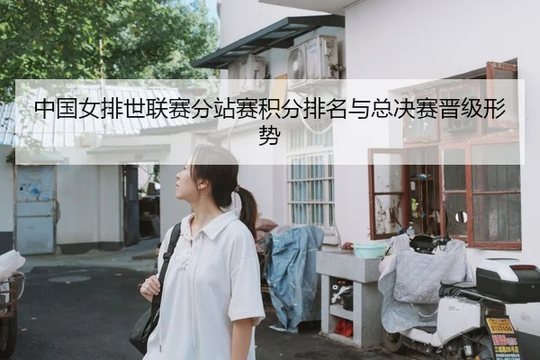 中国女排世联赛分站赛积分排名与总决赛晋级形势
