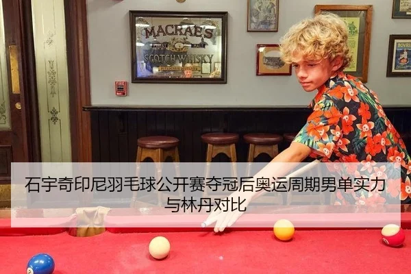 石宇奇印尼羽毛球公开赛夺冠后奥运周期男单实力与林丹对比